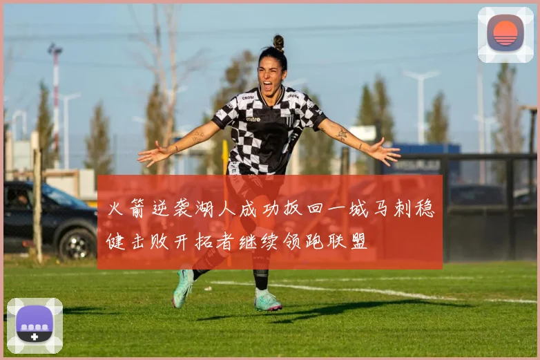 火箭逆袭湖人成功扳回一城马刺稳健击败开拓者继续领跑联盟