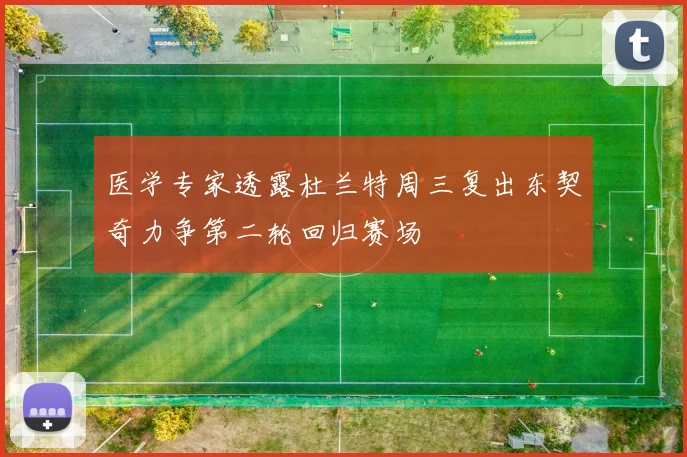 医学专家透露杜兰特周三复出东契奇力争第二轮回归赛场