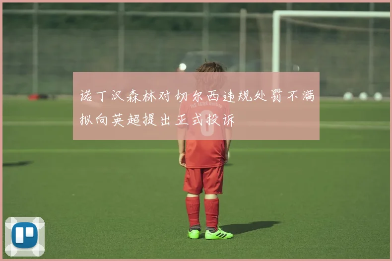诺丁汉森林对切尔西违规处罚不满拟向英超提出正式投诉